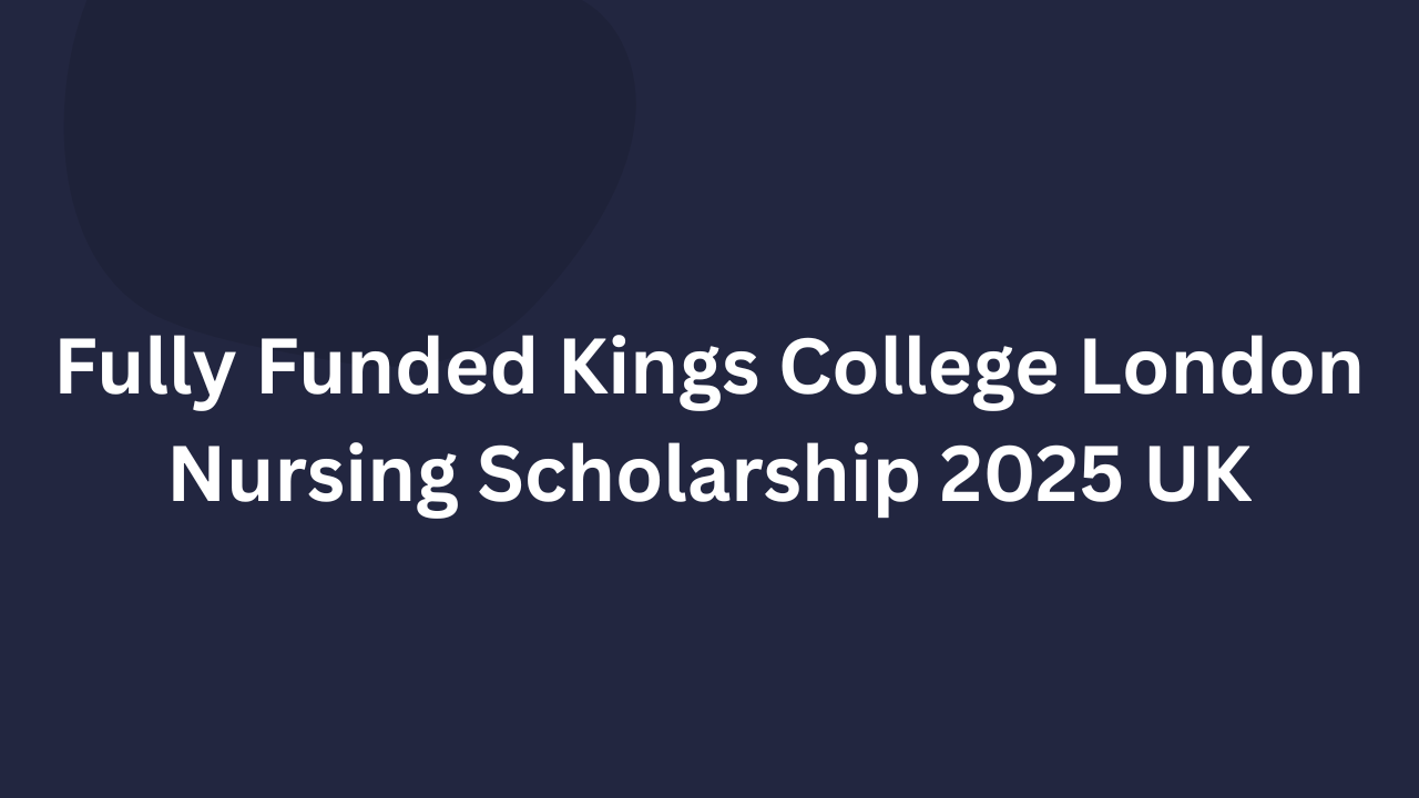 Fully Funded Kings College London Nursing Scholarship 2025 UK