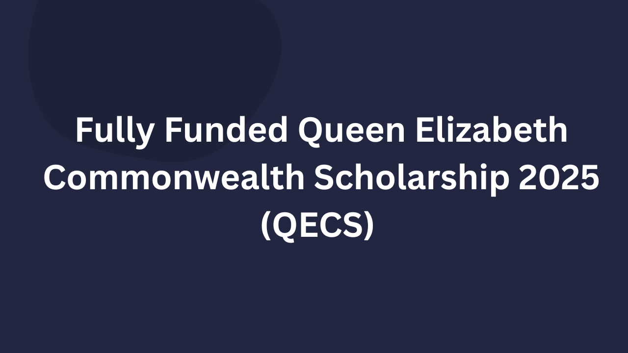 Fully Funded Queen Elizabeth Commonwealth Scholarship 2025 (QECS)