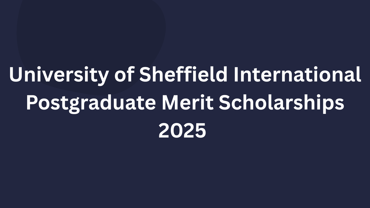 University of Sheffield International Postgraduate Merit Scholarships 2025
